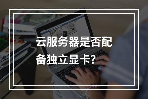 云服务器是否配备独立显卡？