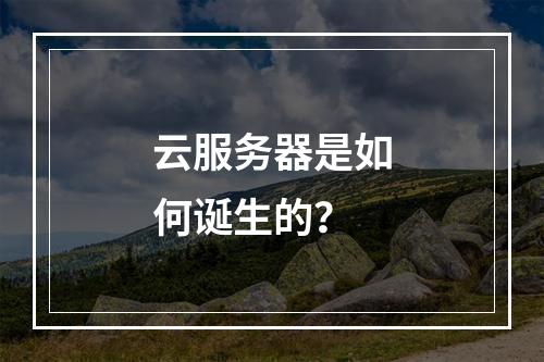 云服务器是如何诞生的？