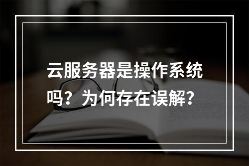 云服务器是操作系统吗？为何存在误解？