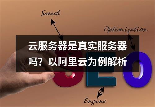 云服务器是真实服务器吗？以阿里云为例解析