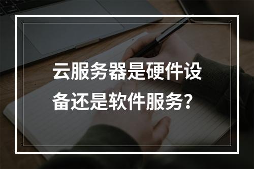 云服务器是硬件设备还是软件服务？