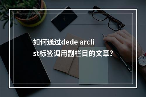如何通过dede arclist标签调用副栏目的文章?