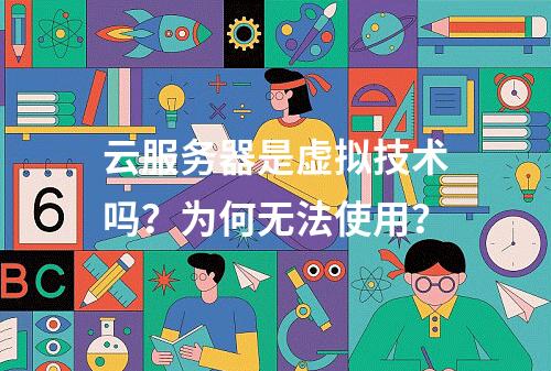 云服务器是虚拟技术吗？为何无法使用？