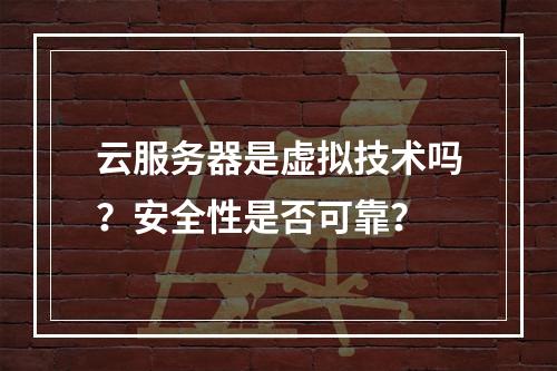云服务器是虚拟技术吗？安全性是否可靠？