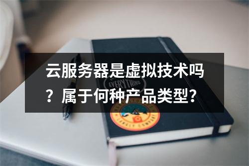 云服务器是虚拟技术吗？属于何种产品类型？