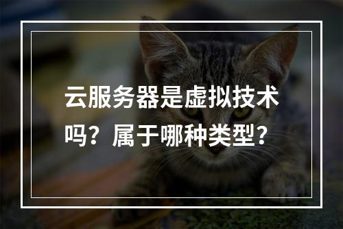 云服务器是虚拟技术吗？属于哪种类型？