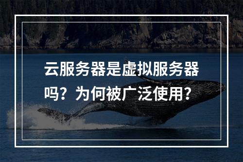 云服务器是虚拟服务器吗？为何被广泛使用？