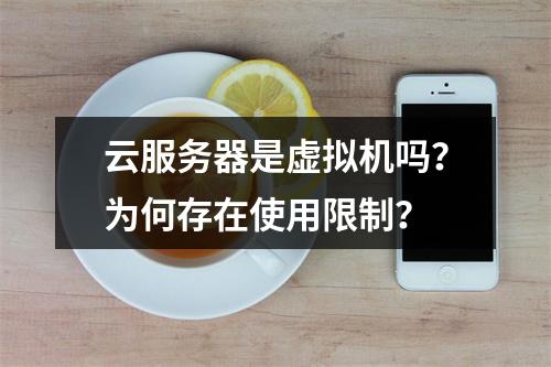 云服务器是虚拟机吗？为何存在使用限制？