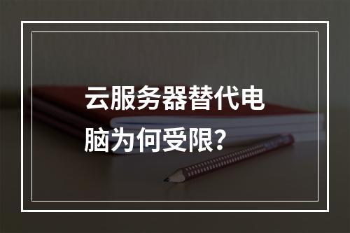 云服务器替代电脑为何受限？