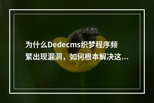 为什么Dedecms织梦程序频繁出现漏洞,如何根本解决这一问题?