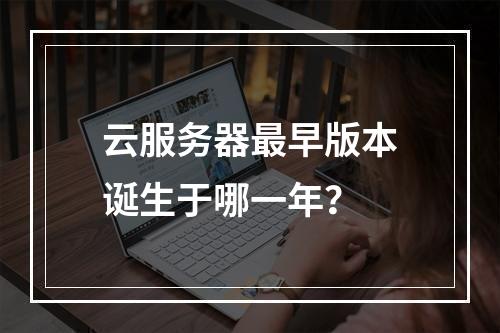 云服务器最早版本诞生于哪一年？