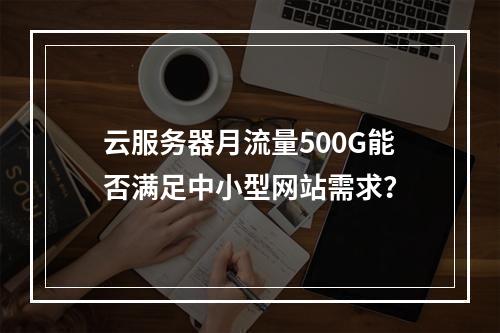 云服务器月流量500G能否满足中小型网站需求？