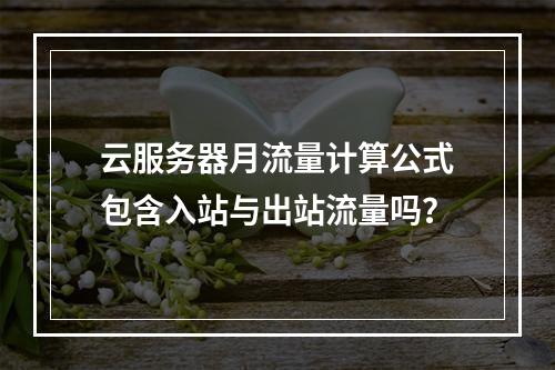 云服务器月流量计算公式包含入站与出站流量吗？