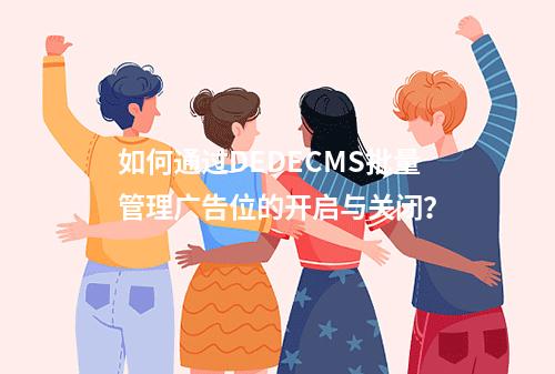 如何通过DEDECMS批量管理广告位的开启与关闭?