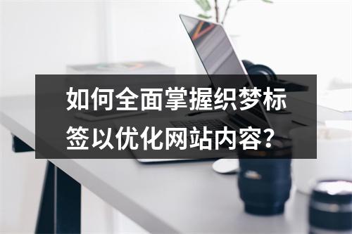如何全面掌握织梦标签以优化网站内容?
