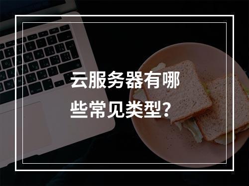 云服务器有哪些常见类型？