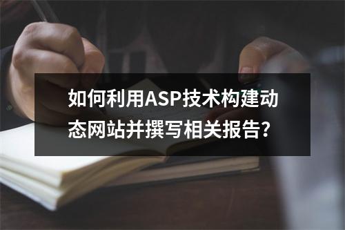 如何利用ASP技术构建动态网站并撰写相关报告?