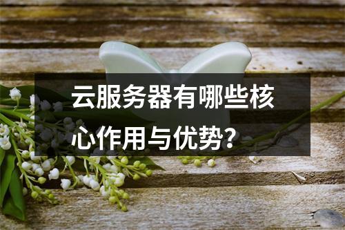 云服务器有哪些核心作用与优势？