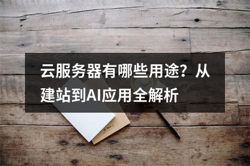 云服务器有哪些用途？从建站到AI应用全解析