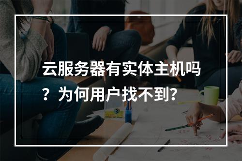 云服务器有实体主机吗？为何用户找不到？