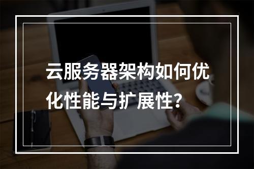 云服务器架构如何优化性能与扩展性？