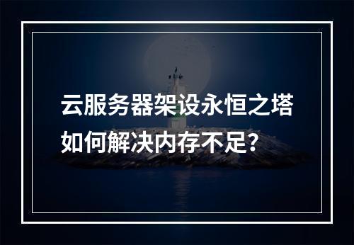 云服务器架设永恒之塔如何解决内存不足？