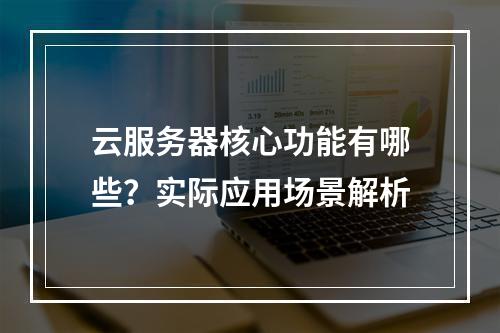 云服务器核心功能有哪些？实际应用场景解析