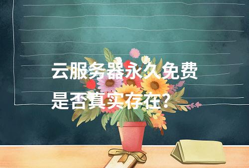 云服务器永久免费是否真实存在？