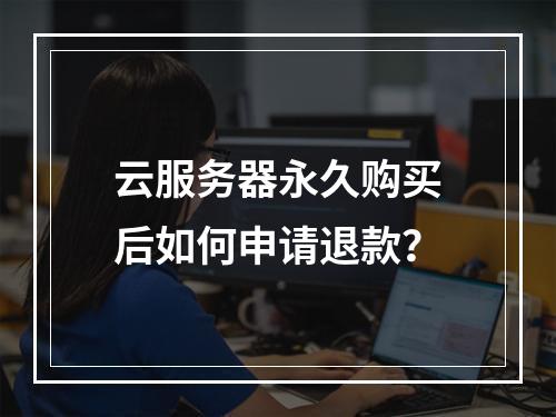 云服务器永久购买后如何申请退款？
