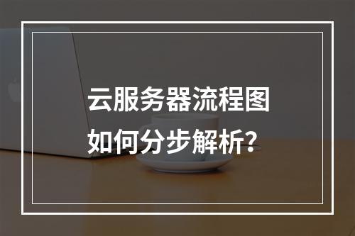 云服务器流程图如何分步解析？