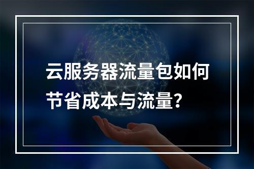 云服务器流量包如何节省成本与流量？
