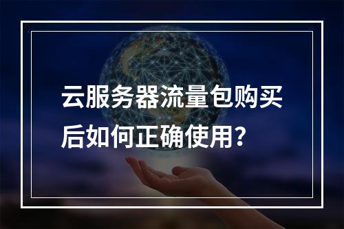 云服务器流量包购买后如何正确使用？