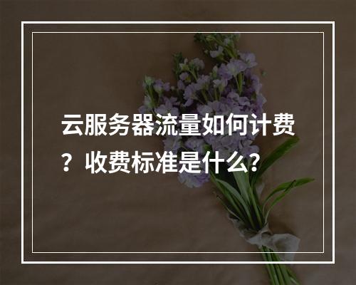 云服务器流量如何计费？收费标准是什么？