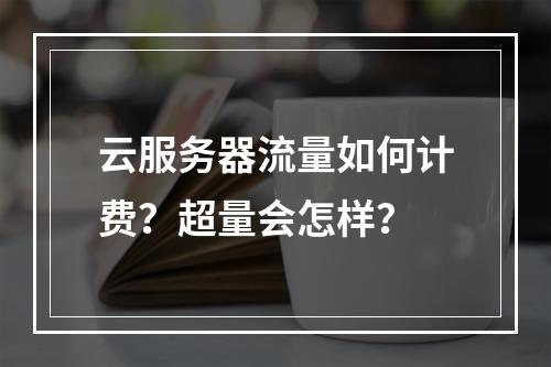 云服务器流量如何计费？超量会怎样？