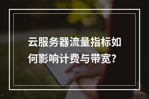 云服务器流量指标如何影响计费与带宽？