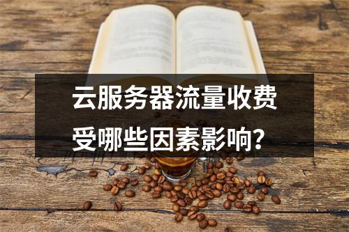 云服务器流量收费受哪些因素影响？