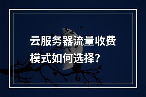 云服务器流量收费模式如何选择？