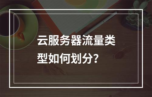 云服务器流量类型如何划分？