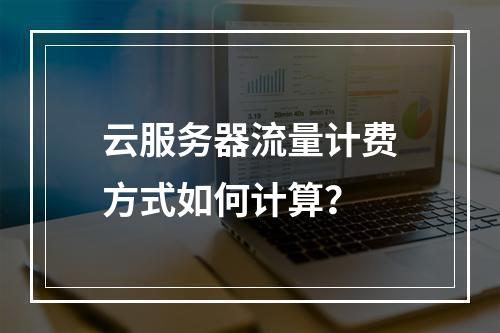 云服务器流量计费方式如何计算？