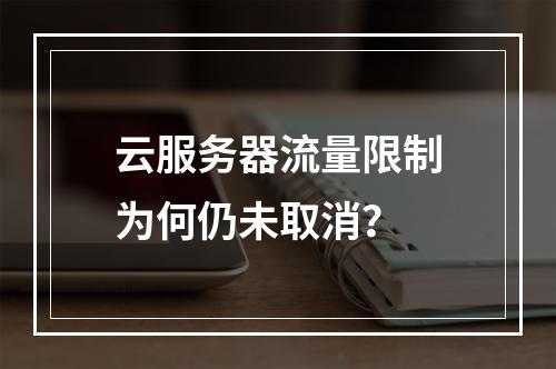 云服务器流量限制为何仍未取消？