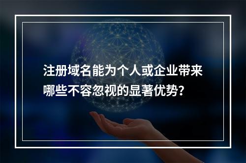 注册域名能为个人或企业带来哪些不容忽视的显著优势?