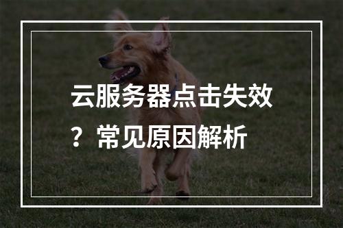 云服务器点击失效？常见原因解析