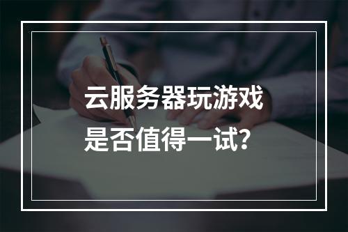 云服务器玩游戏是否值得一试？