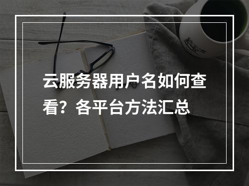云服务器用户名如何查看？各平台方法汇总