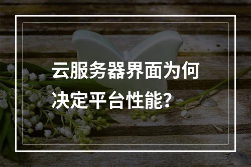 云服务器界面为何决定平台性能？