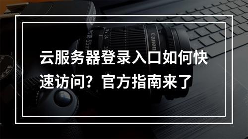 云服务器登录入口如何快速访问？官方指南来了