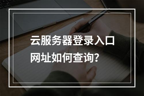 云服务器登录入口网址如何查询？