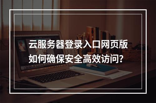 云服务器登录入口网页版如何确保安全高效访问？