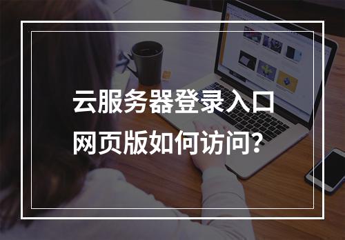 云服务器登录入口网页版如何访问？