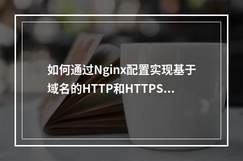 如何通过Nginx配置实现基于域名的HTTP和HTTPS流量分发?